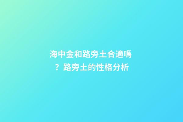 海中金和路旁土合適嗎？路旁土的性格分析